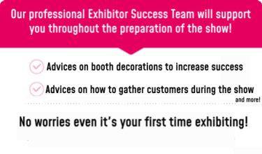 Our professional Exhibitor Success Team will support you throughout the preparation of the show!