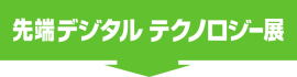 先端デジタル テクノロジー展