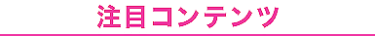 注目コンテンツ