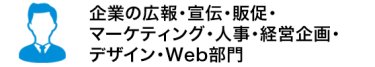 企業の広報・宣伝・販促・マーケティング・人事・経営企画・デザ イン・Web部門