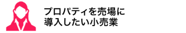 プロパティを売場に 導入したい小売業