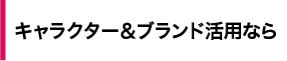 キャラクター＆ブランド活用なら