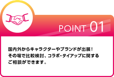 Pint01 国内外からキャラクターやブランドが出展！ その場で比較検討、コラボ・タイアップに関する ご相談ができます。