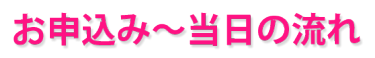 お申込み～当日の流れ 