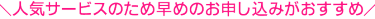 人気サービスのため早めのお申し込みがおすすめ