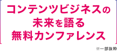 コンテンツビジネスの未来を語る無料カンファレンス