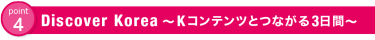 point4:Discover Korea～Kコンテンツとつながる3日間～