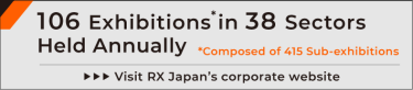 106 Exhibitions* in 38 Sectors Held Annually *Composed of 415 Sub-exhibitions Visit RX Japan's corporate website